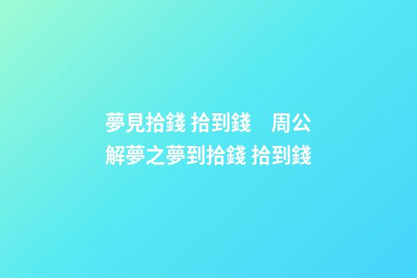 夢見拾錢 拾到錢　周公解夢之夢到拾錢 拾到錢